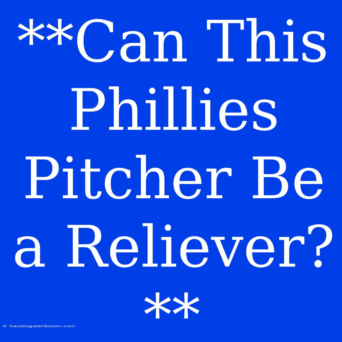 **Can This Phillies Pitcher Be A Reliever?**