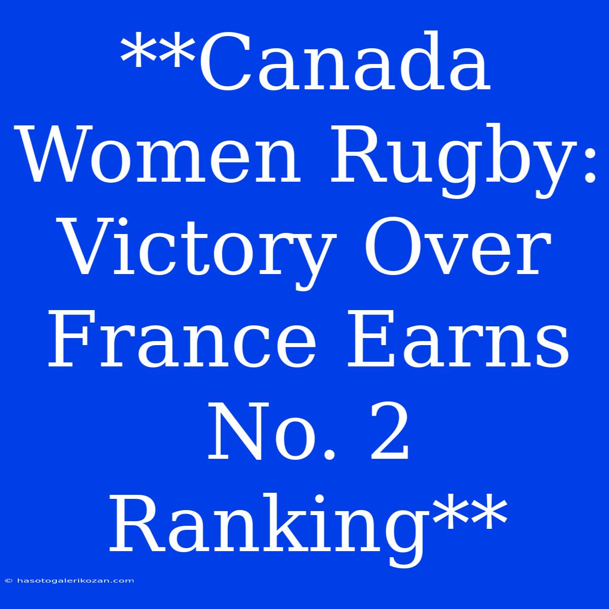 **Canada Women Rugby:  Victory Over France Earns No. 2 Ranking** 