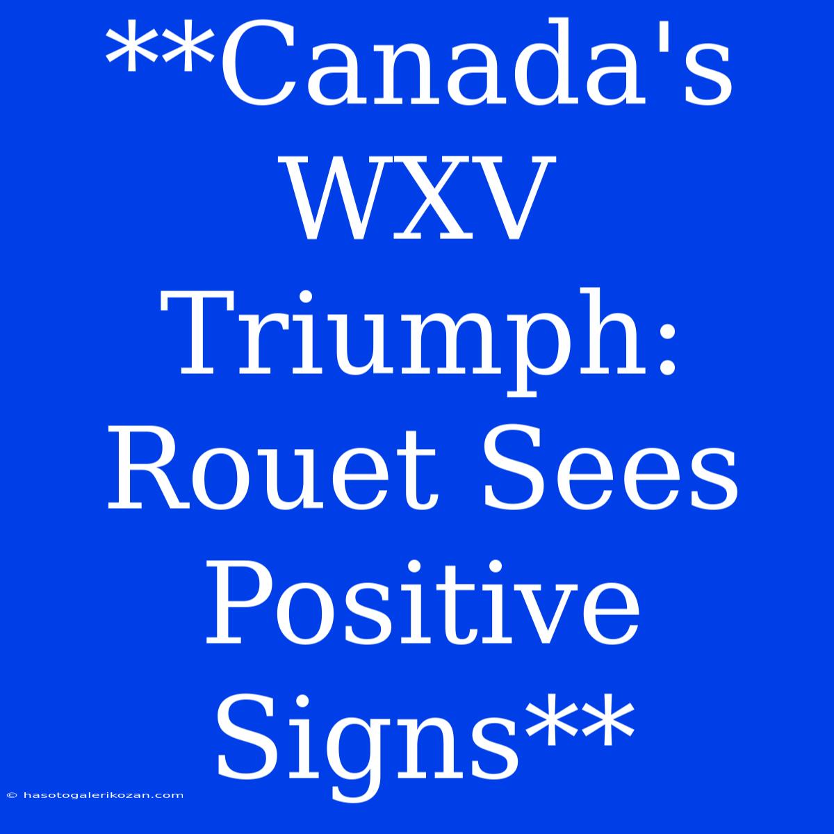 **Canada's WXV Triumph: Rouet Sees Positive Signs**