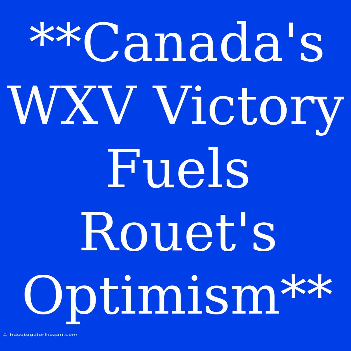 **Canada's WXV Victory Fuels Rouet's Optimism**