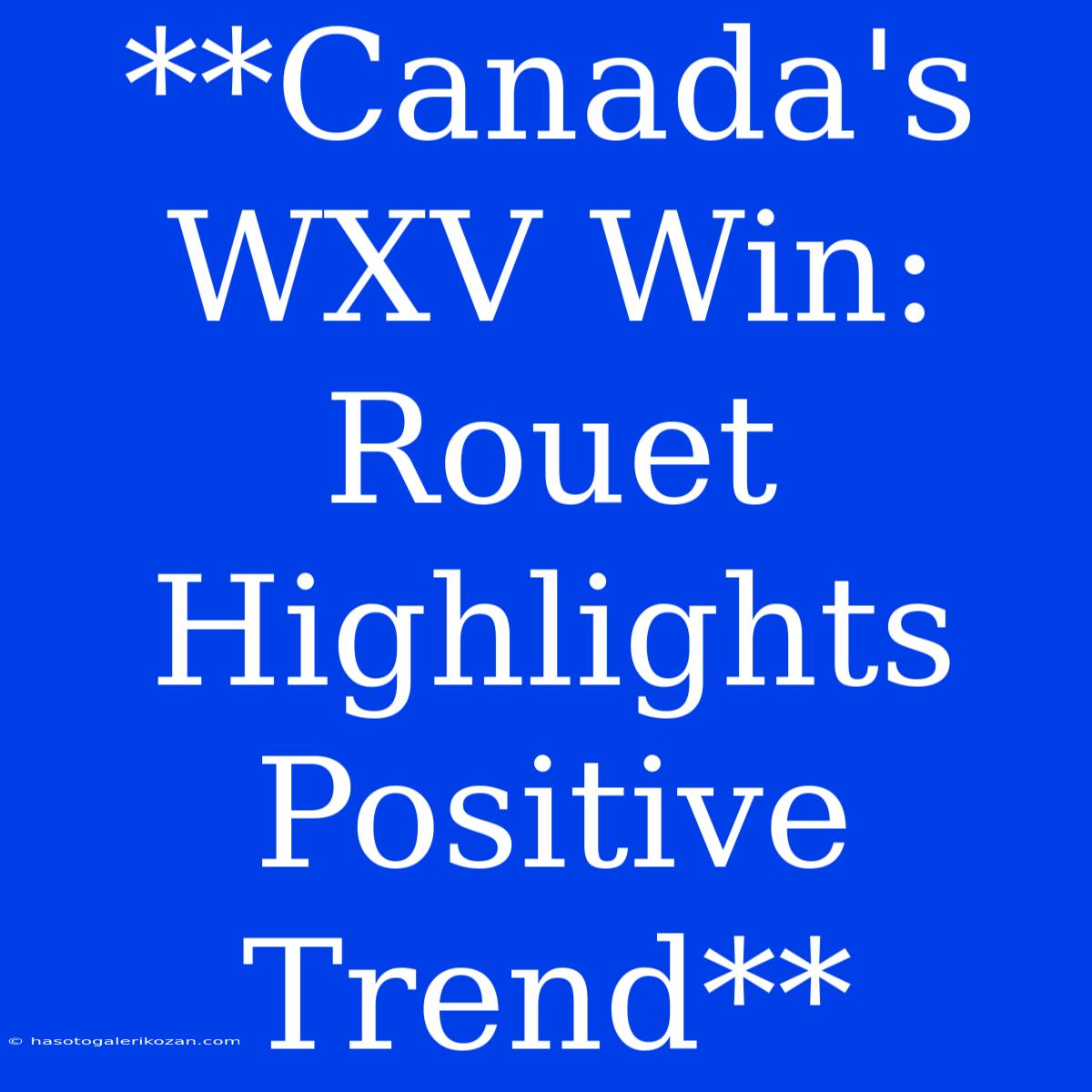 **Canada's WXV Win: Rouet Highlights Positive Trend**