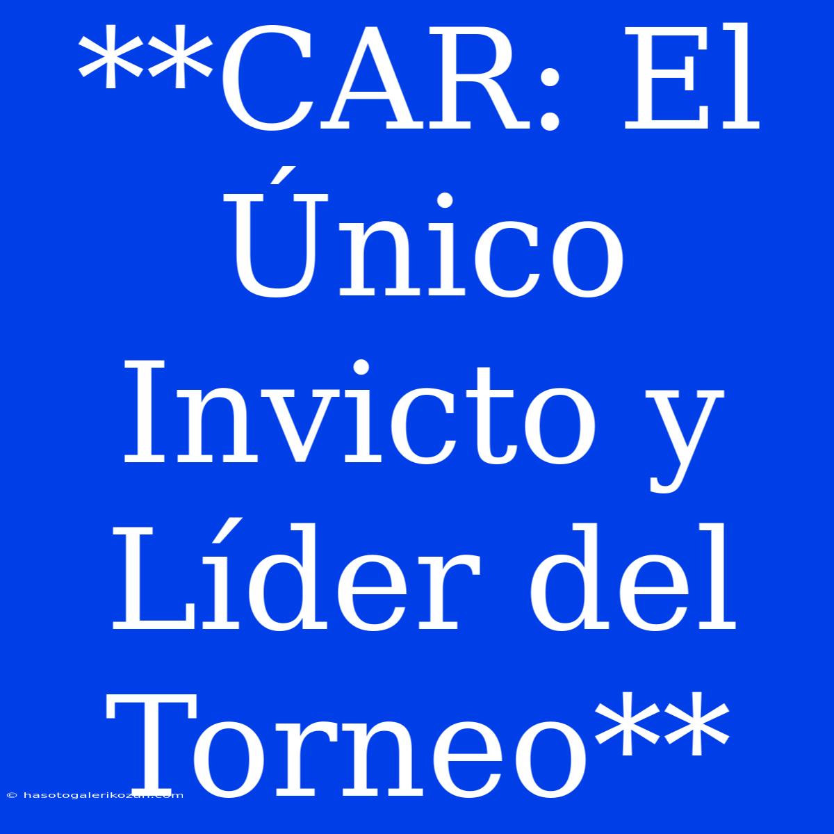 **CAR: El Único Invicto Y Líder Del Torneo**