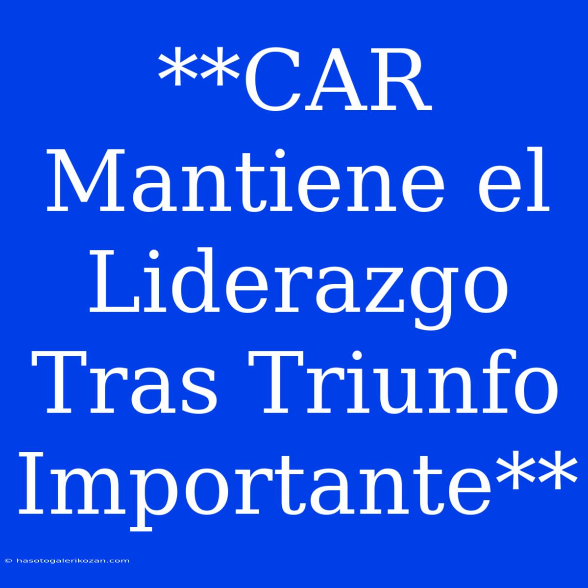 **CAR Mantiene El Liderazgo Tras Triunfo Importante**