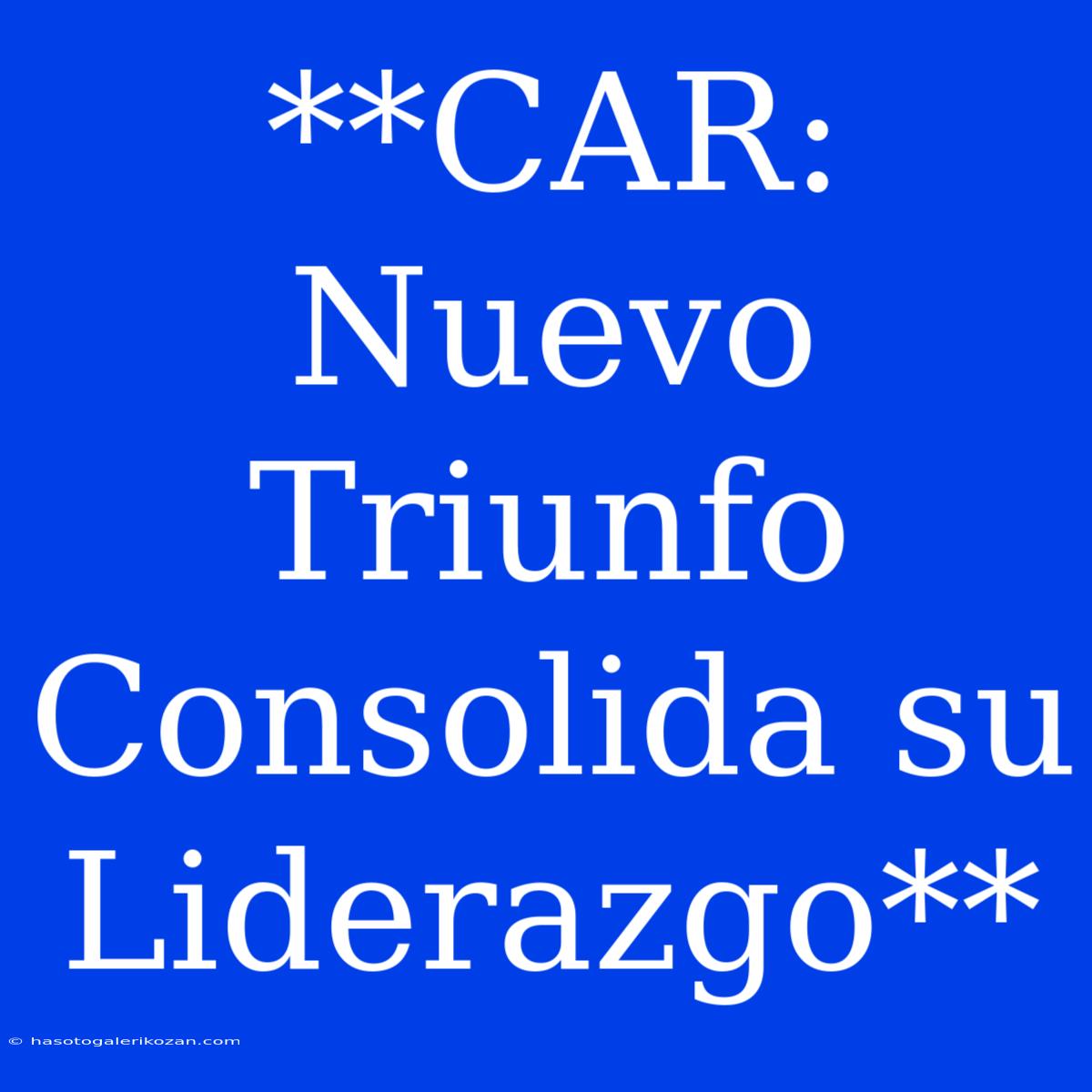 **CAR:  Nuevo Triunfo Consolida Su Liderazgo**