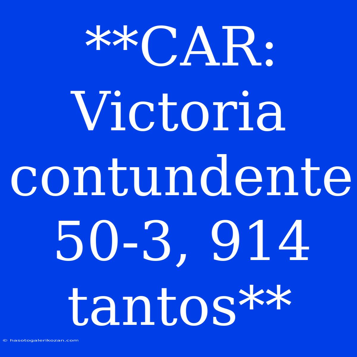 **CAR: Victoria Contundente 50-3, 914 Tantos**