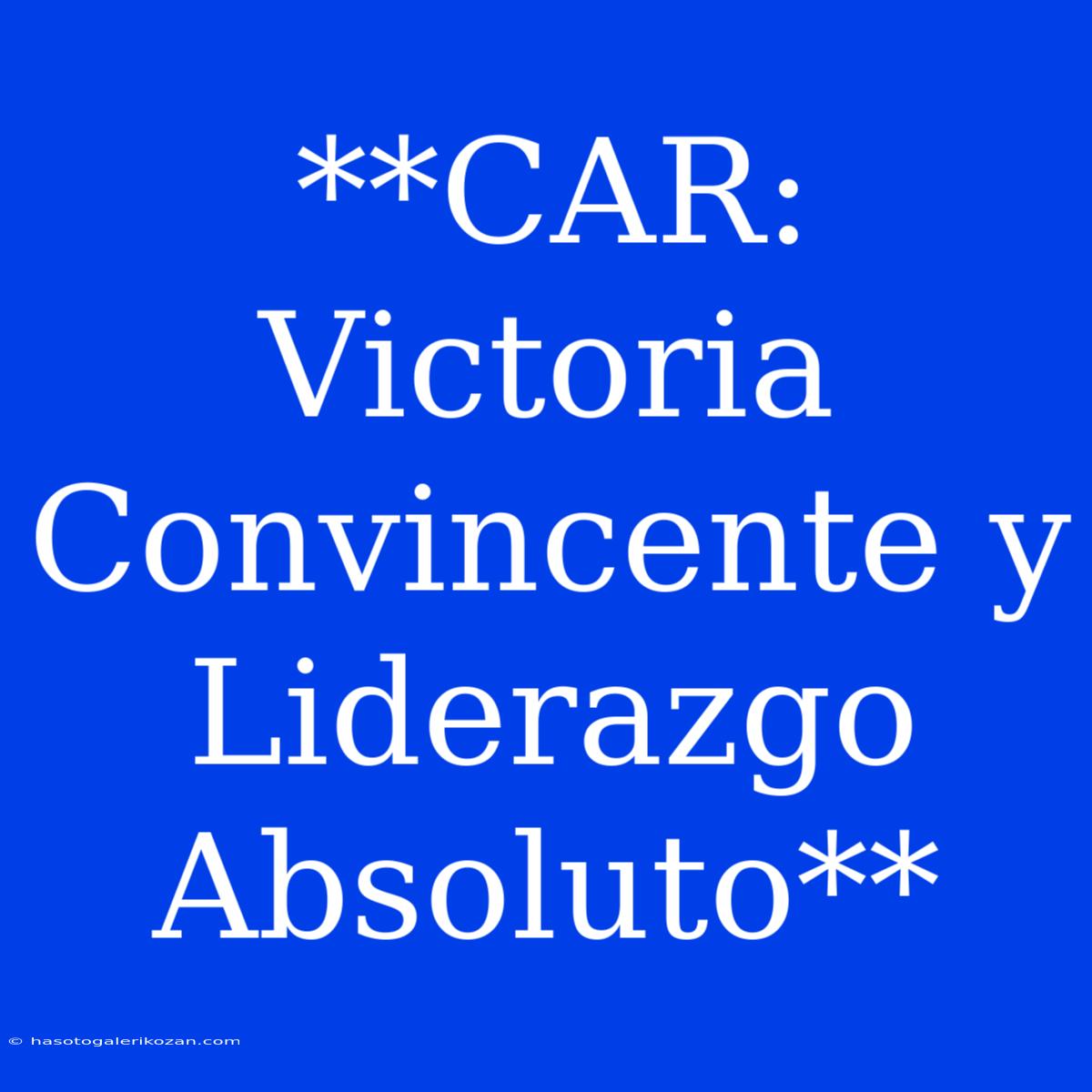 **CAR: Victoria Convincente Y Liderazgo Absoluto**