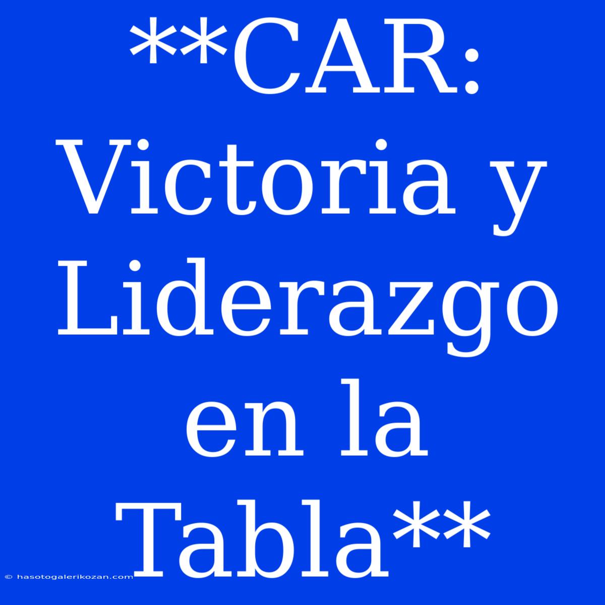 **CAR: Victoria Y Liderazgo En La Tabla**