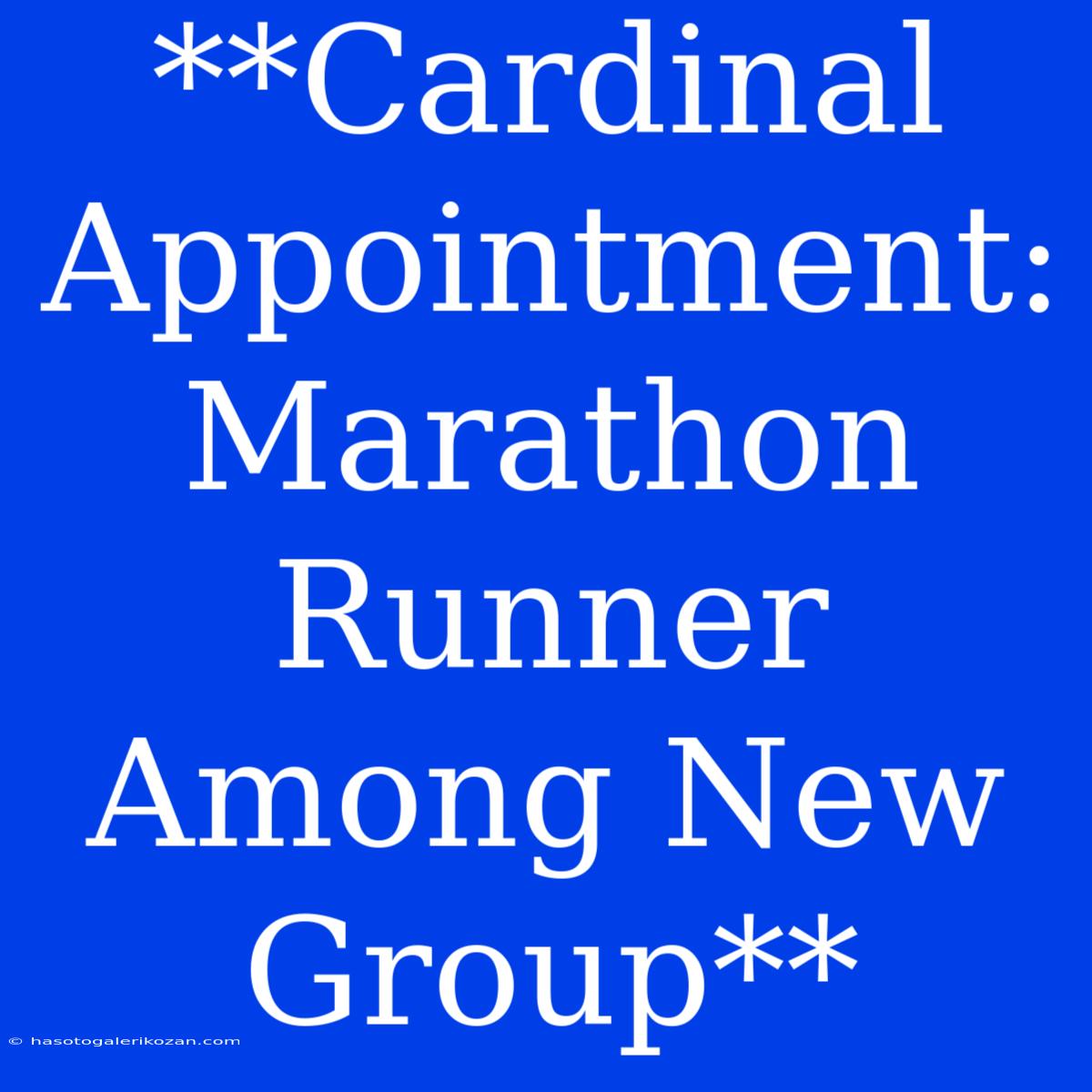 **Cardinal Appointment: Marathon Runner Among New Group**