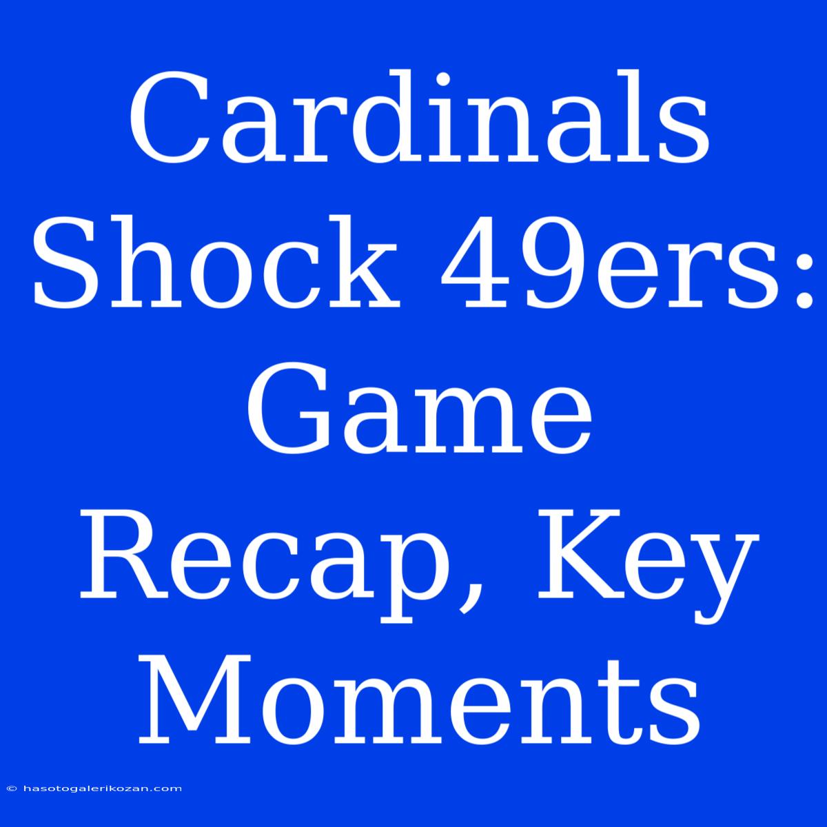 Cardinals Shock 49ers: Game Recap, Key Moments