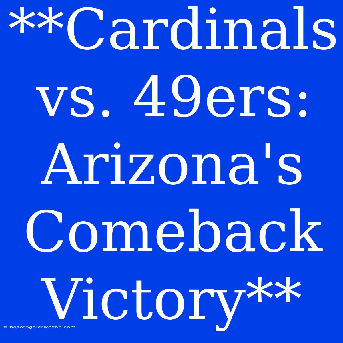 **Cardinals Vs. 49ers: Arizona's Comeback Victory**