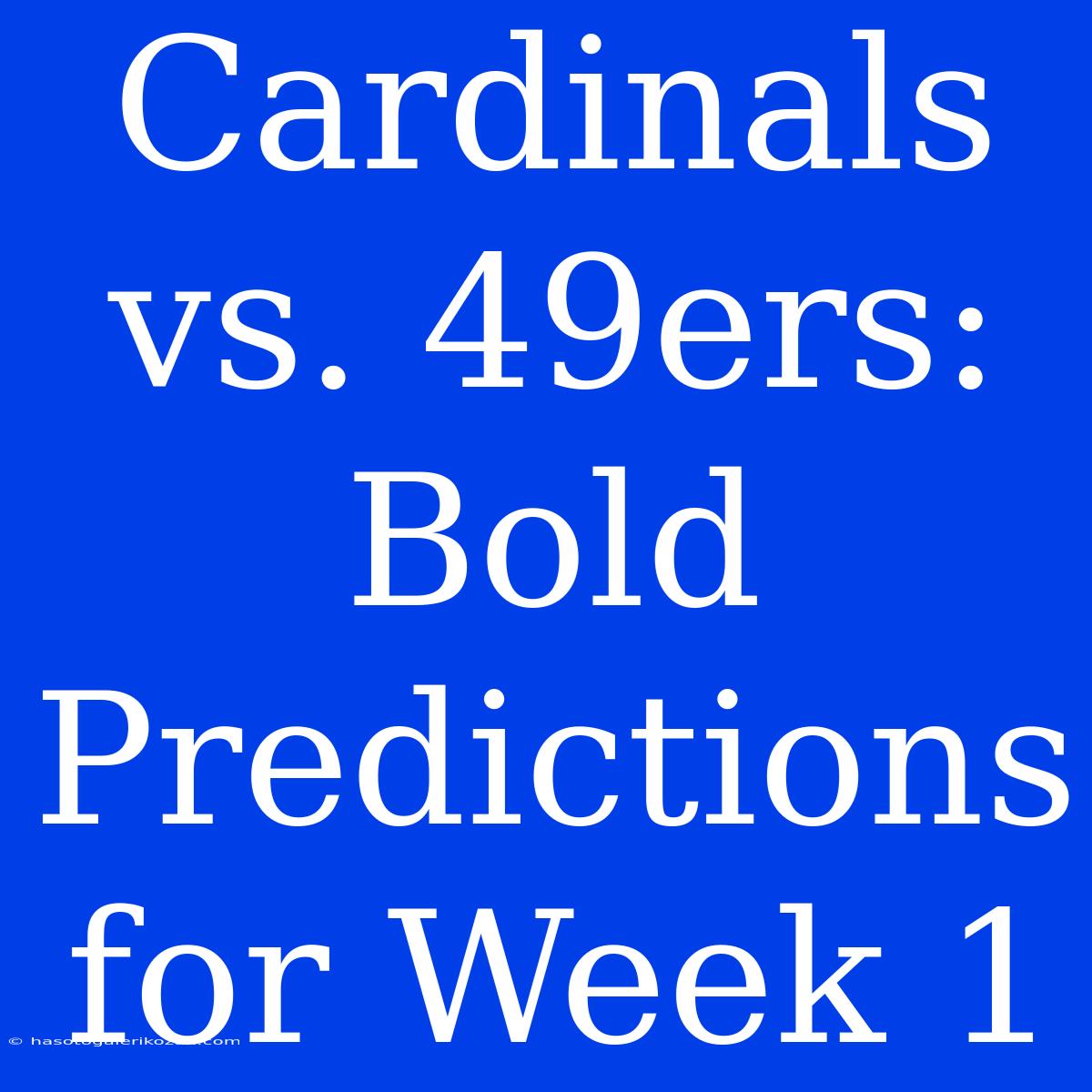 Cardinals Vs. 49ers: Bold Predictions For Week 1