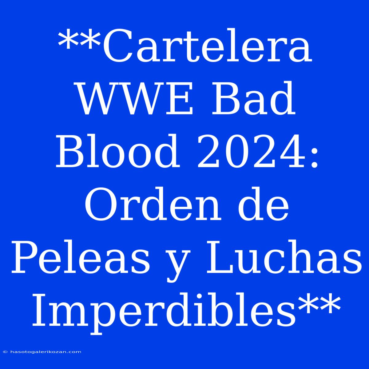 **Cartelera WWE Bad Blood 2024: Orden De Peleas Y Luchas Imperdibles**