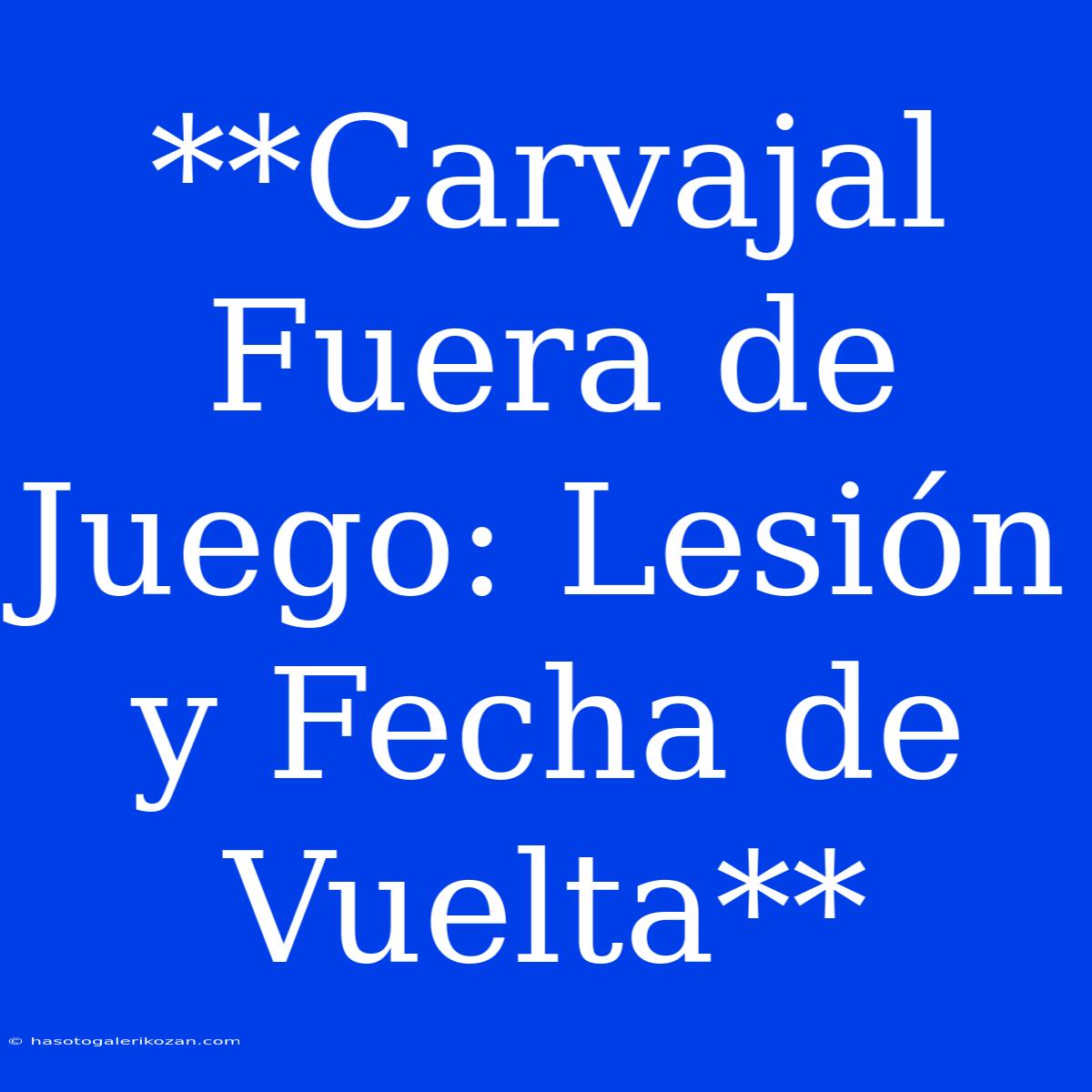 **Carvajal Fuera De Juego: Lesión Y Fecha De Vuelta**