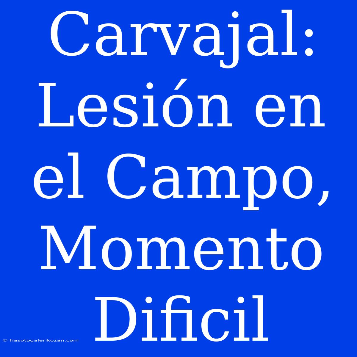 Carvajal: Lesión En El Campo, Momento Dificil