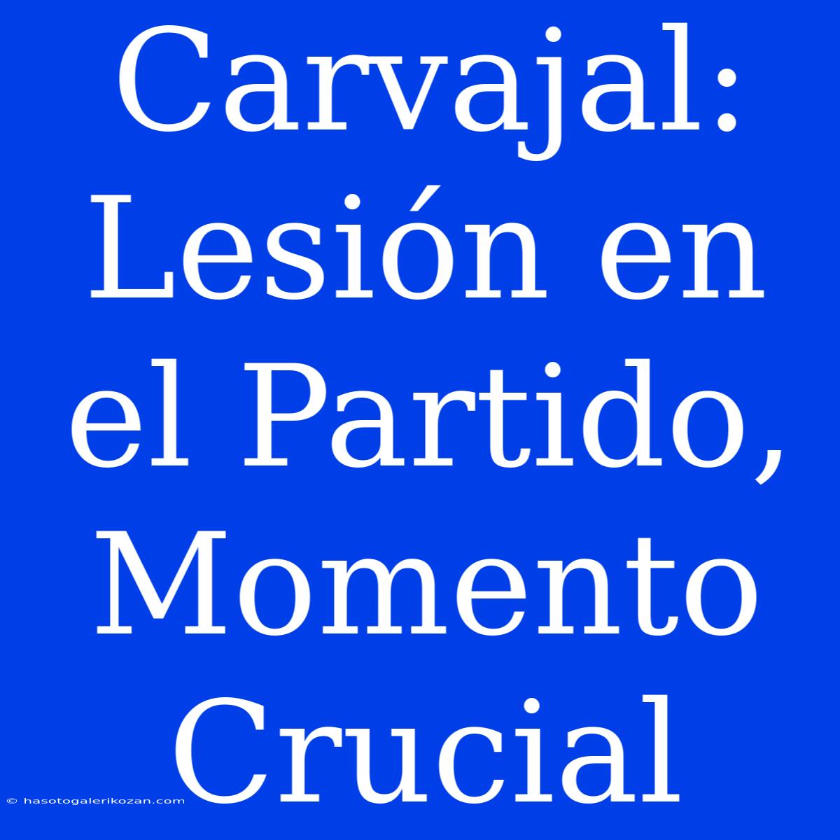 Carvajal: Lesión En El Partido, Momento Crucial 