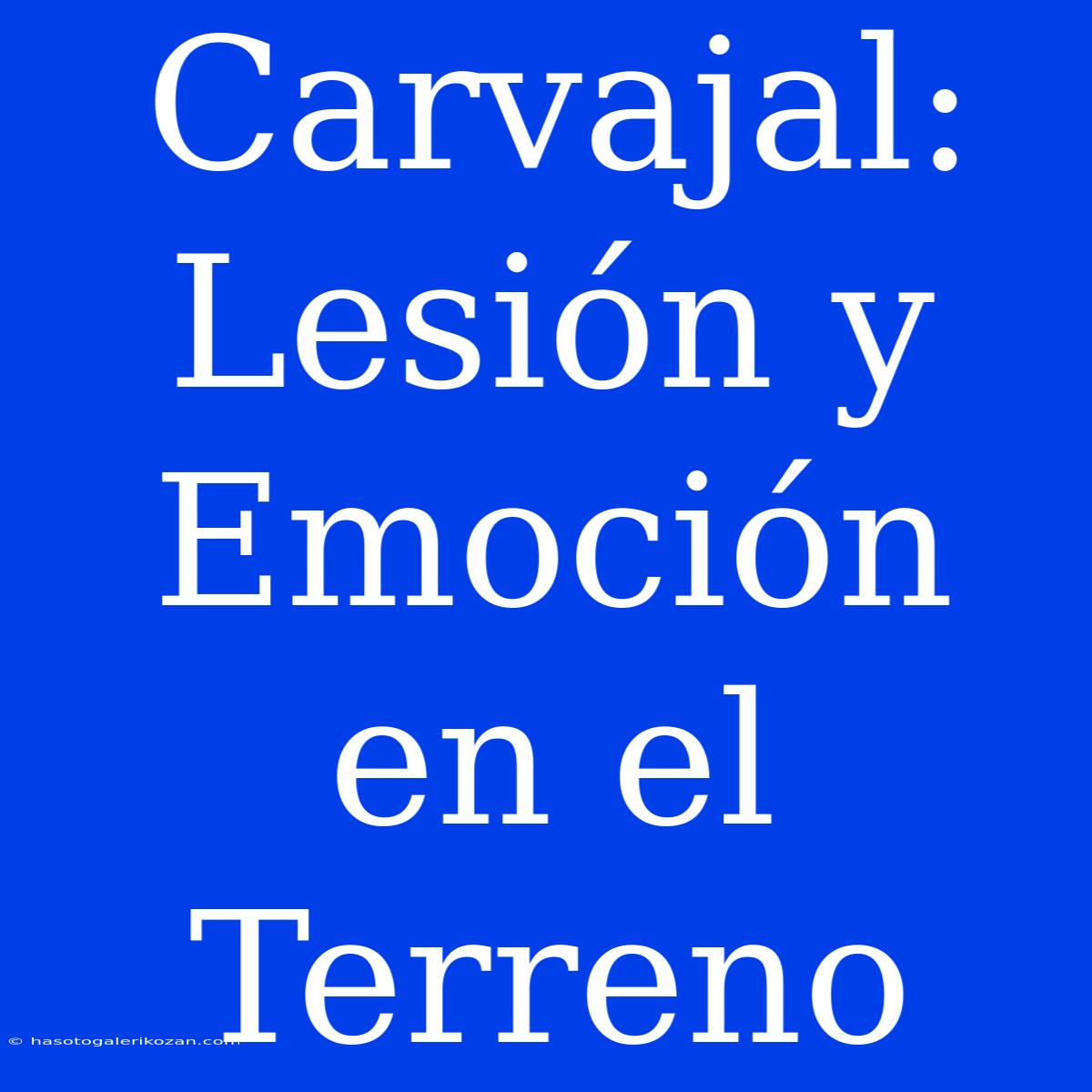 Carvajal: Lesión Y Emoción En El Terreno