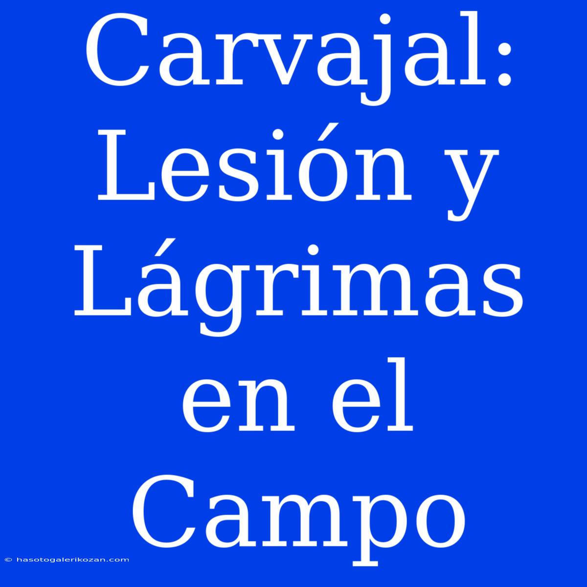 Carvajal: Lesión Y Lágrimas En El Campo