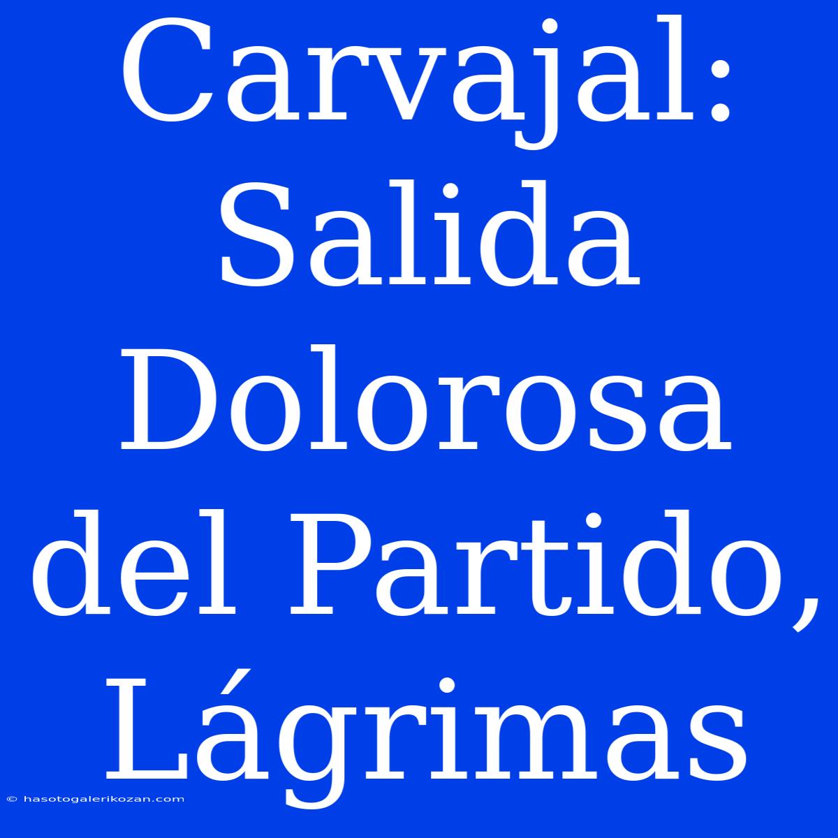 Carvajal: Salida Dolorosa Del Partido, Lágrimas