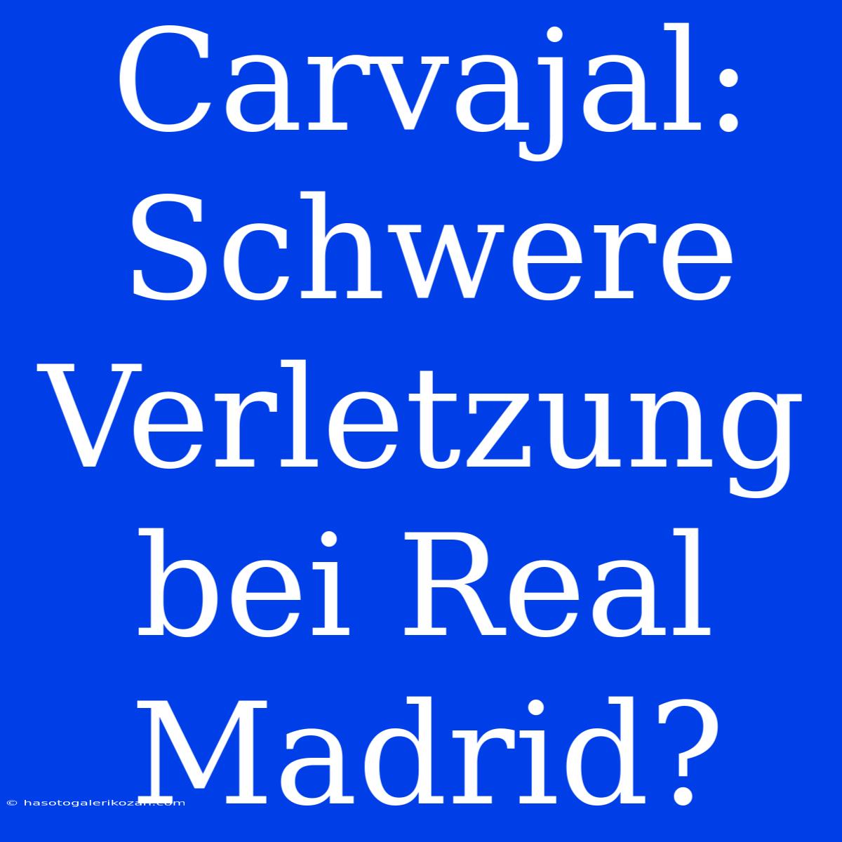 Carvajal: Schwere Verletzung Bei Real Madrid?