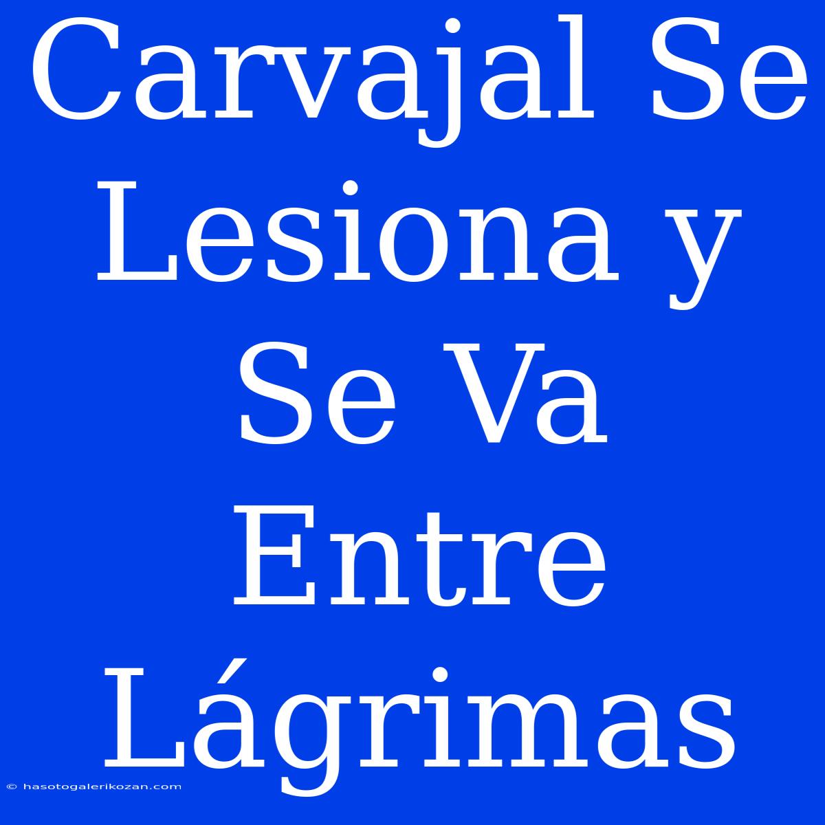 Carvajal Se Lesiona Y Se Va Entre Lágrimas