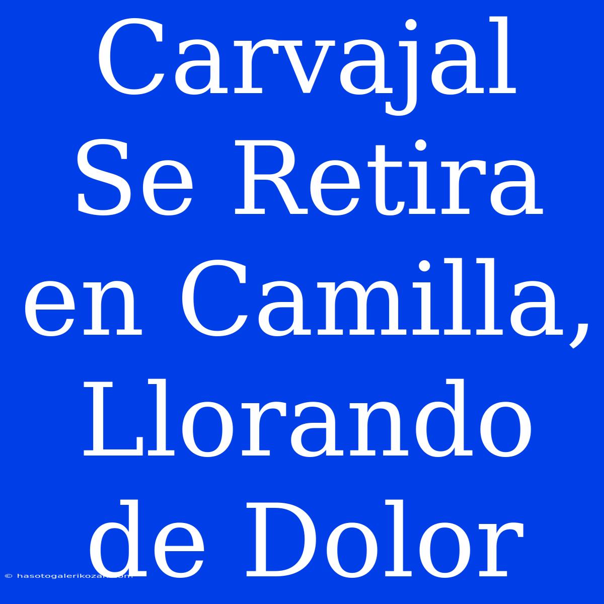 Carvajal Se Retira En Camilla, Llorando De Dolor