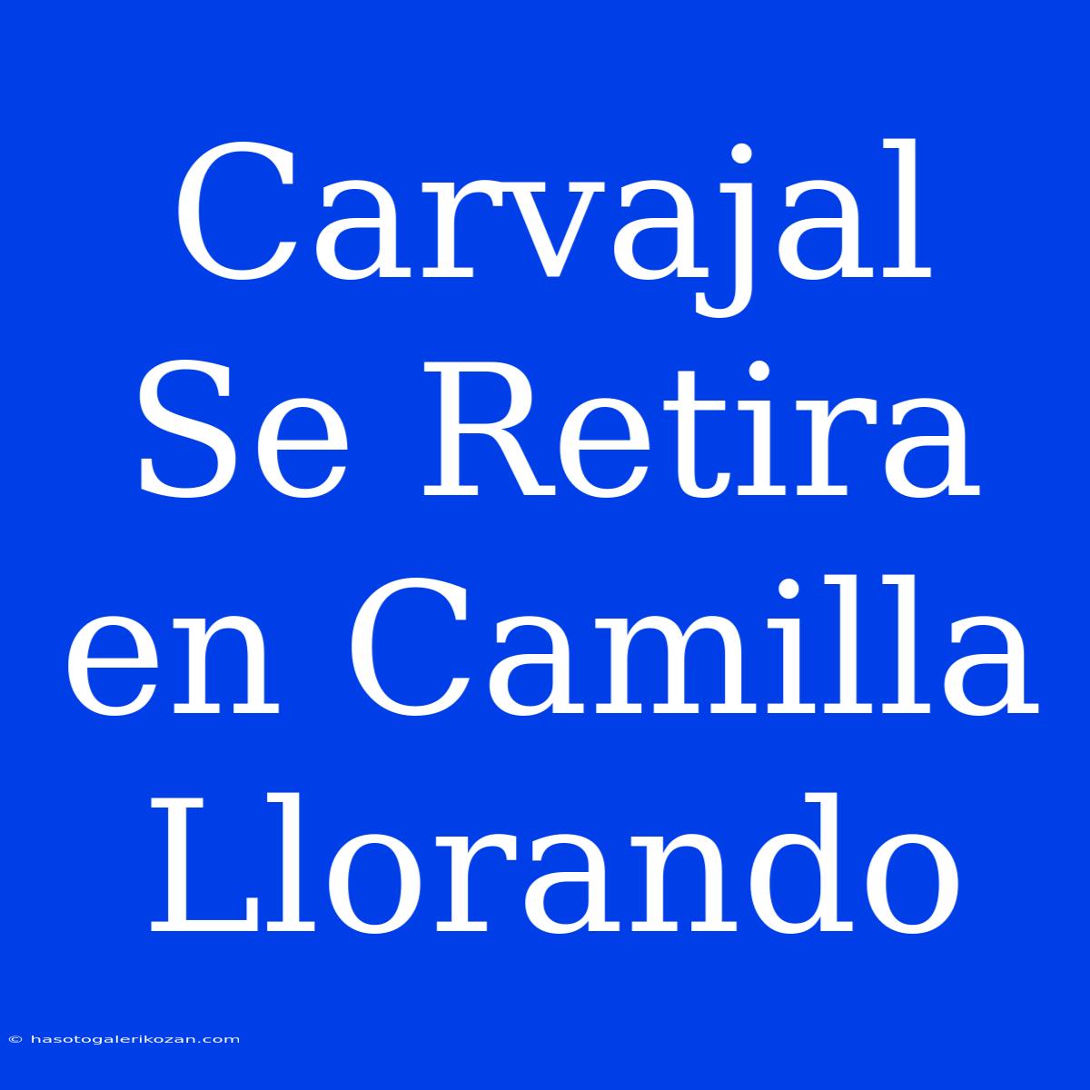 Carvajal Se Retira En Camilla Llorando