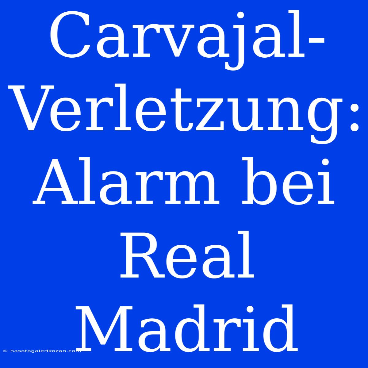 Carvajal-Verletzung: Alarm Bei Real Madrid