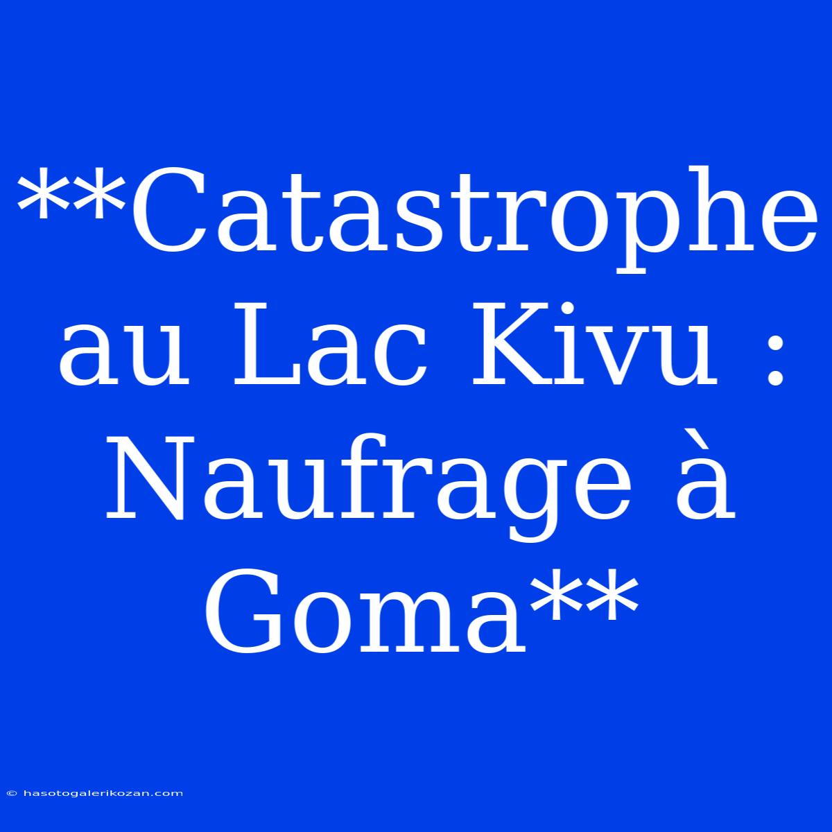 **Catastrophe Au Lac Kivu : Naufrage À Goma**