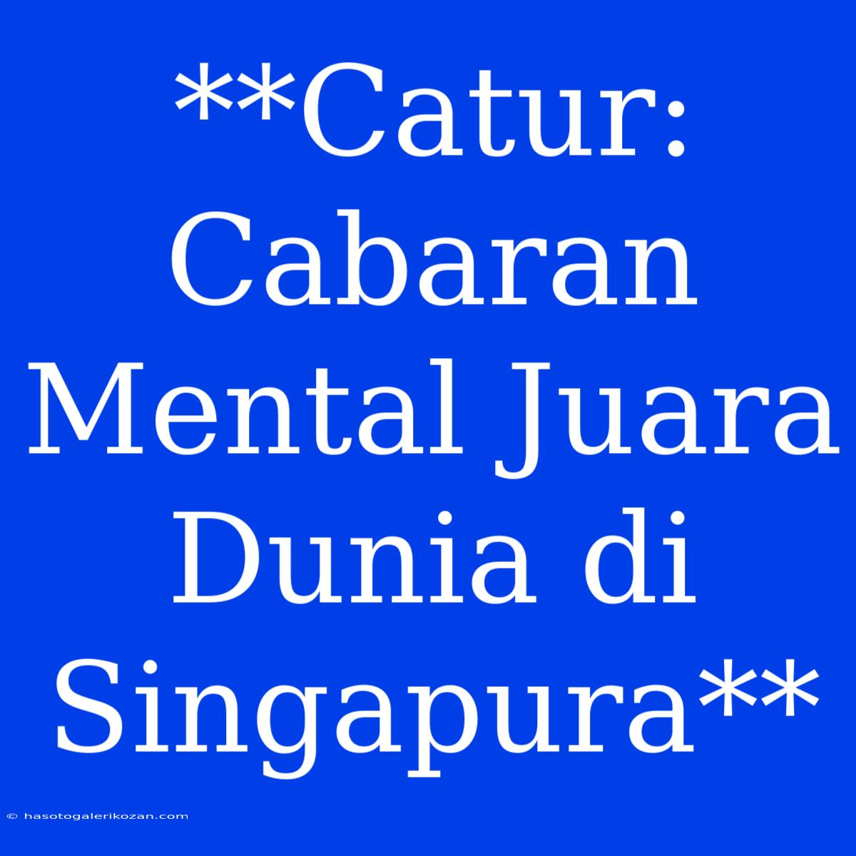 **Catur: Cabaran Mental Juara Dunia Di Singapura**