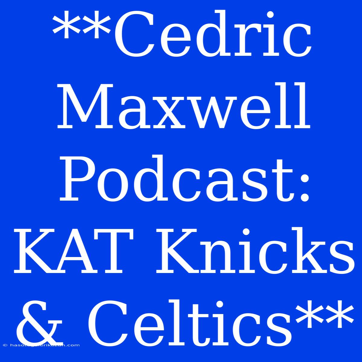 **Cedric Maxwell Podcast: KAT Knicks & Celtics**