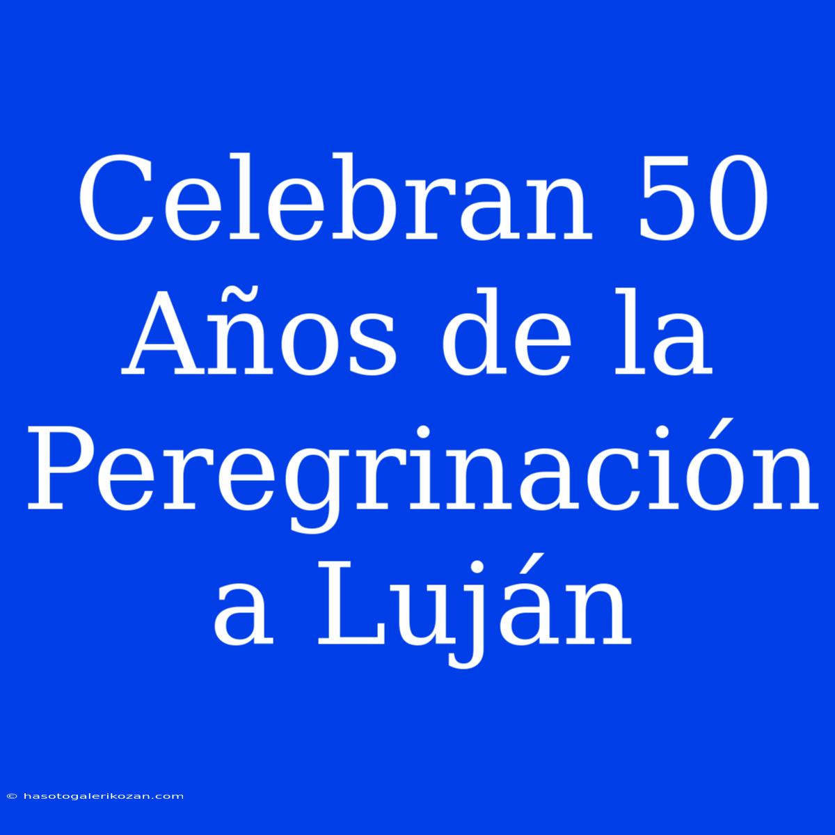 Celebran 50 Años De La Peregrinación A Luján