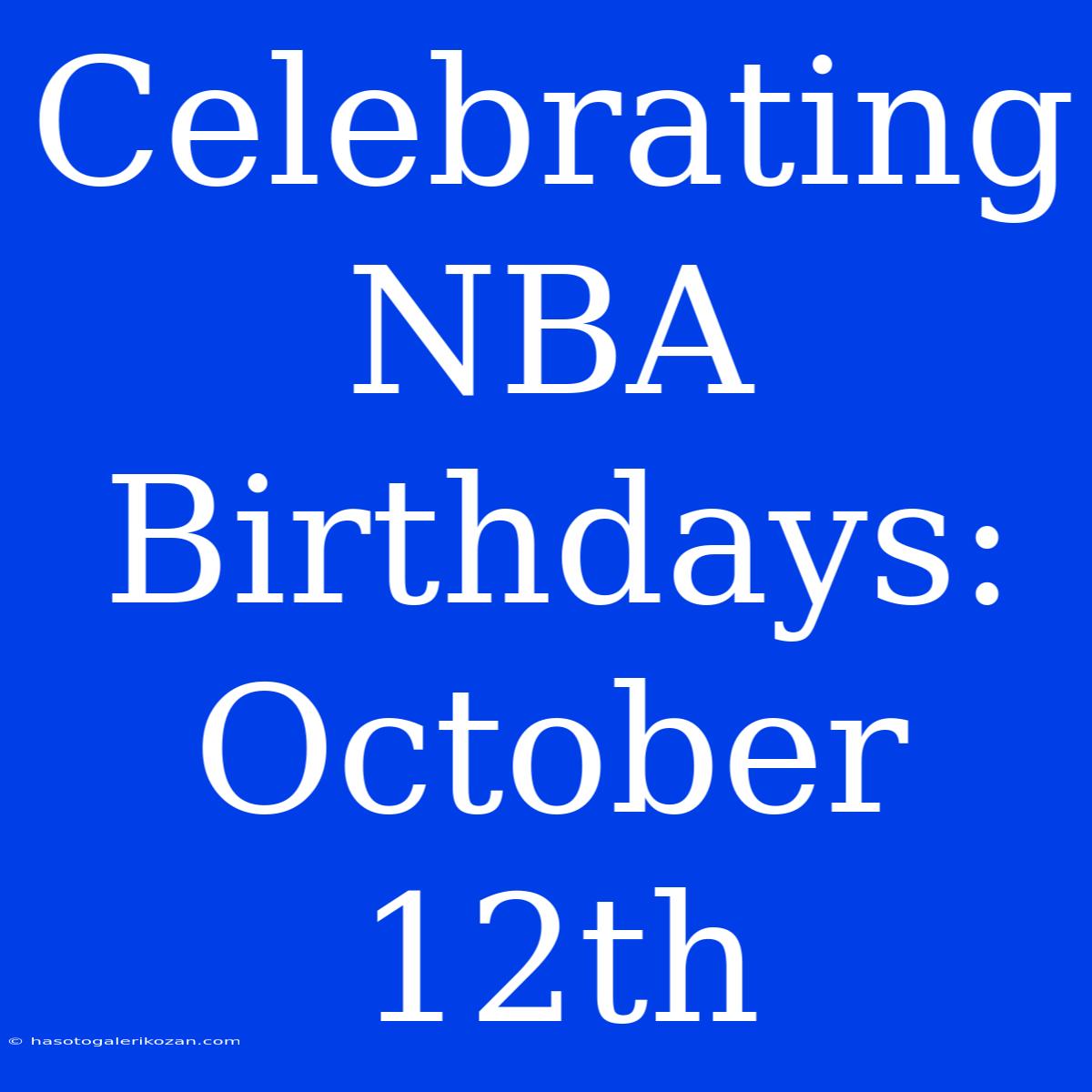 Celebrating NBA Birthdays: October 12th 