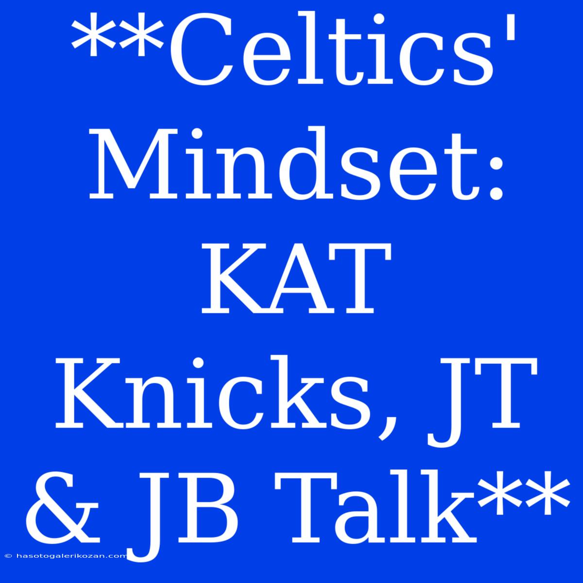 **Celtics' Mindset:  KAT Knicks, JT & JB Talk** 