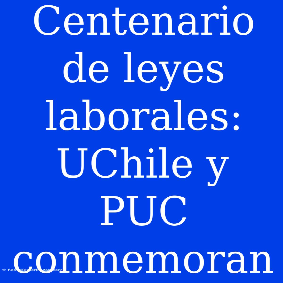 Centenario De Leyes Laborales: UChile Y PUC Conmemoran