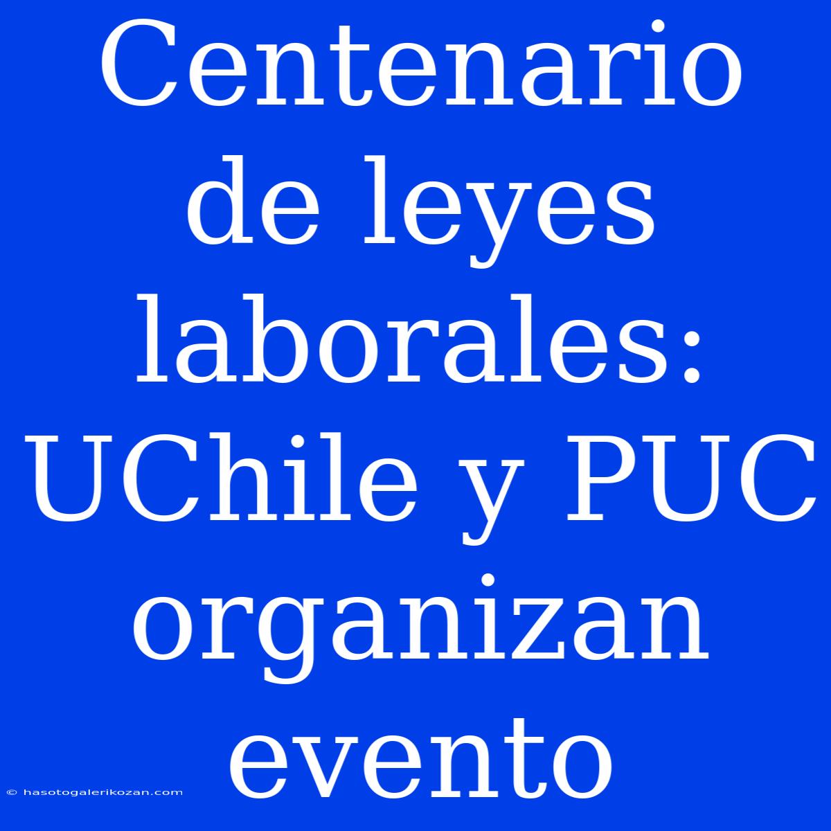 Centenario De Leyes Laborales: UChile Y PUC Organizan Evento