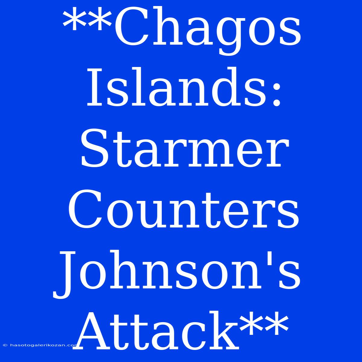 **Chagos Islands: Starmer Counters Johnson's Attack**