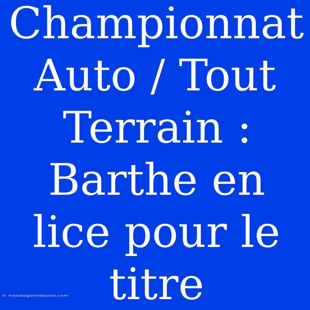 Championnat Auto / Tout Terrain : Barthe En Lice Pour Le Titre