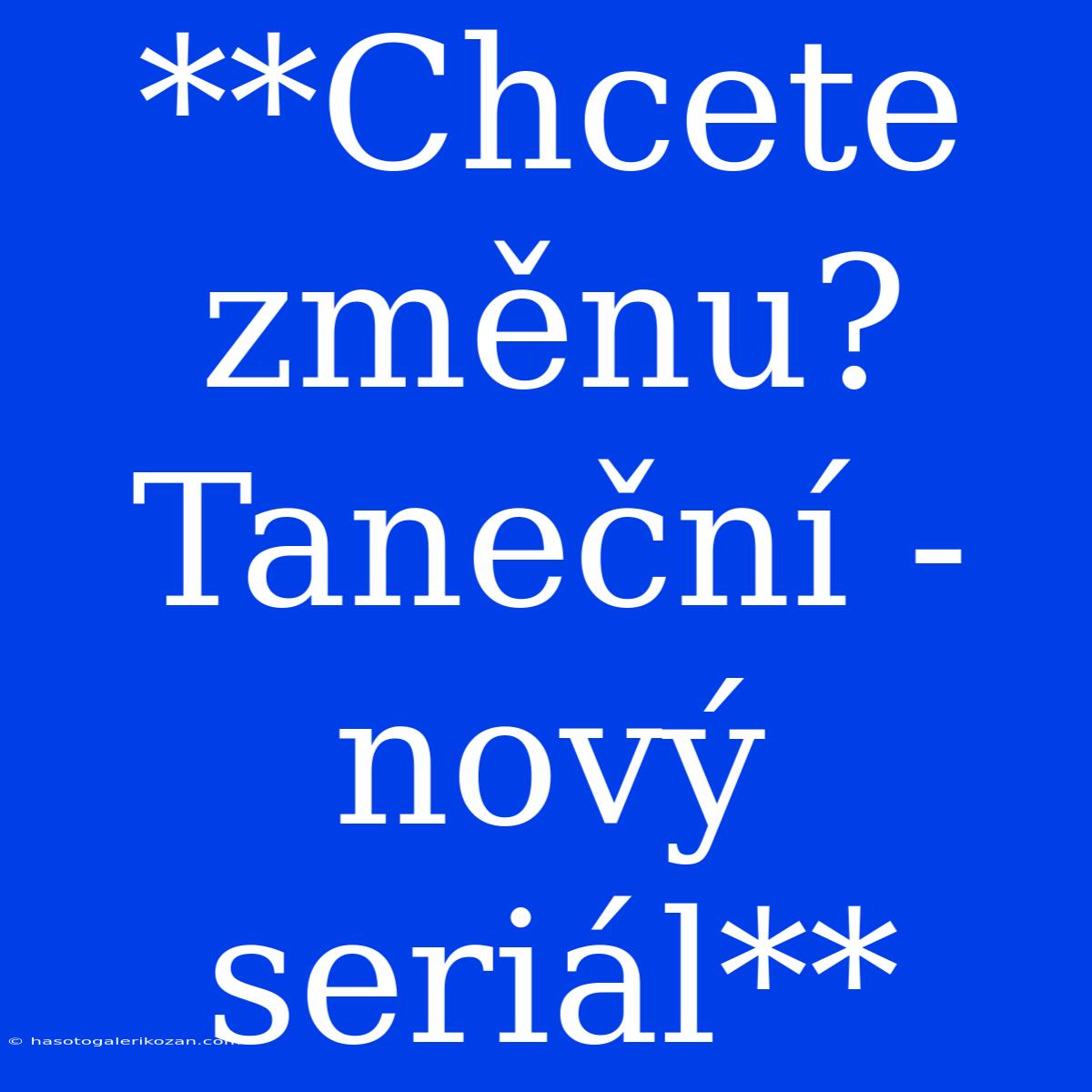 **Chcete Změnu? Taneční - Nový Seriál**