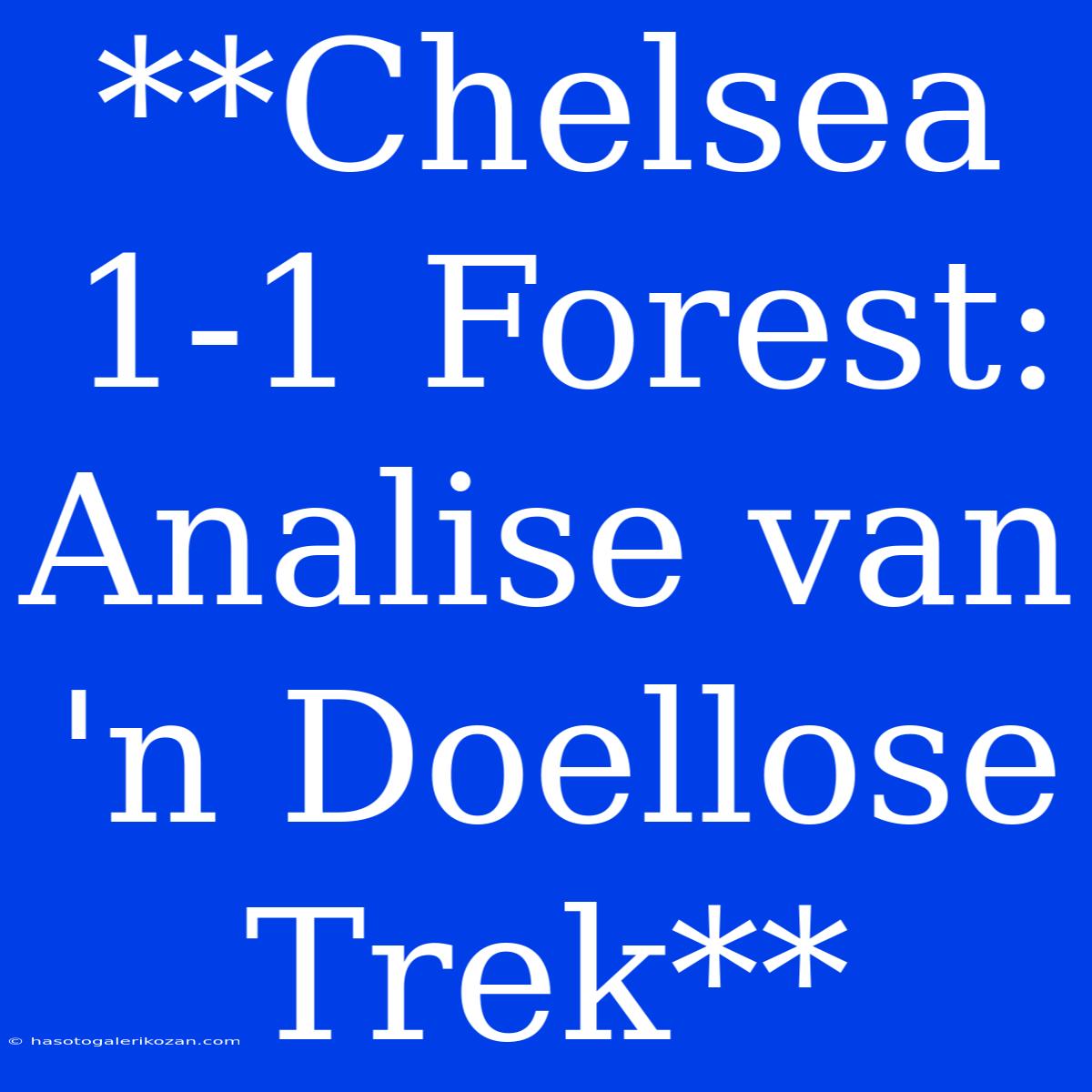 **Chelsea 1-1 Forest: Analise Van 'n Doellose Trek** 