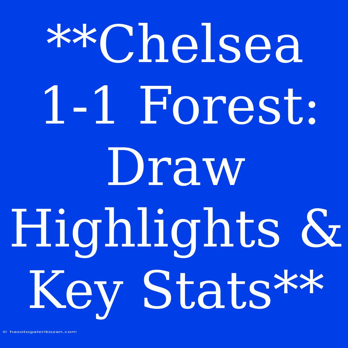 **Chelsea 1-1 Forest: Draw Highlights & Key Stats**