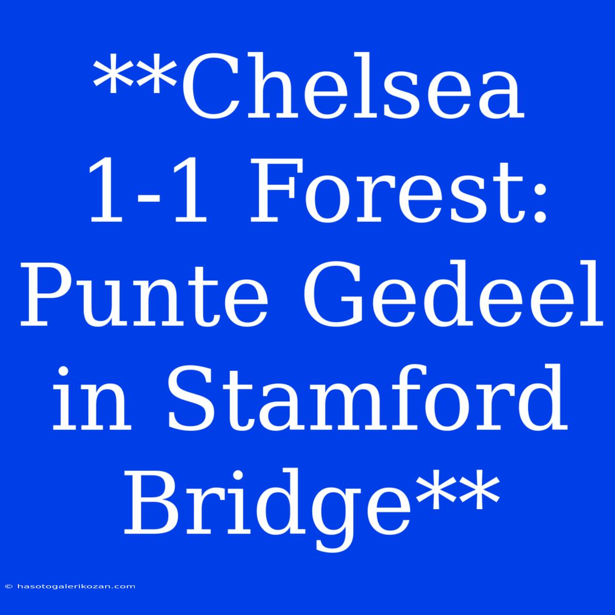 **Chelsea 1-1 Forest: Punte Gedeel In Stamford Bridge**