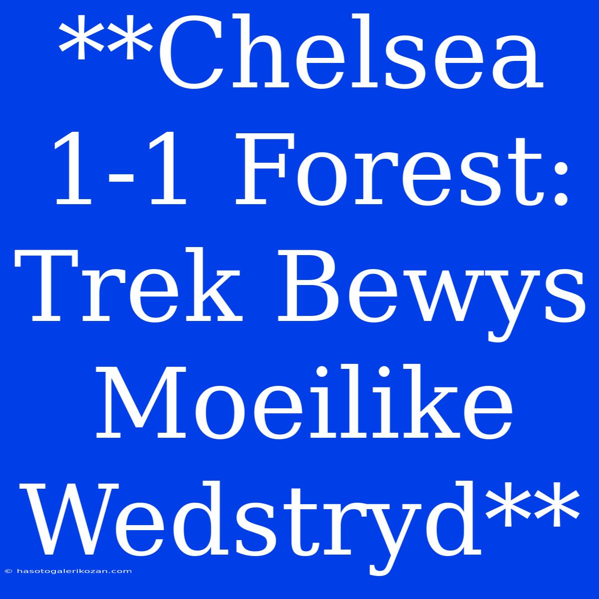 **Chelsea 1-1 Forest: Trek Bewys Moeilike Wedstryd**