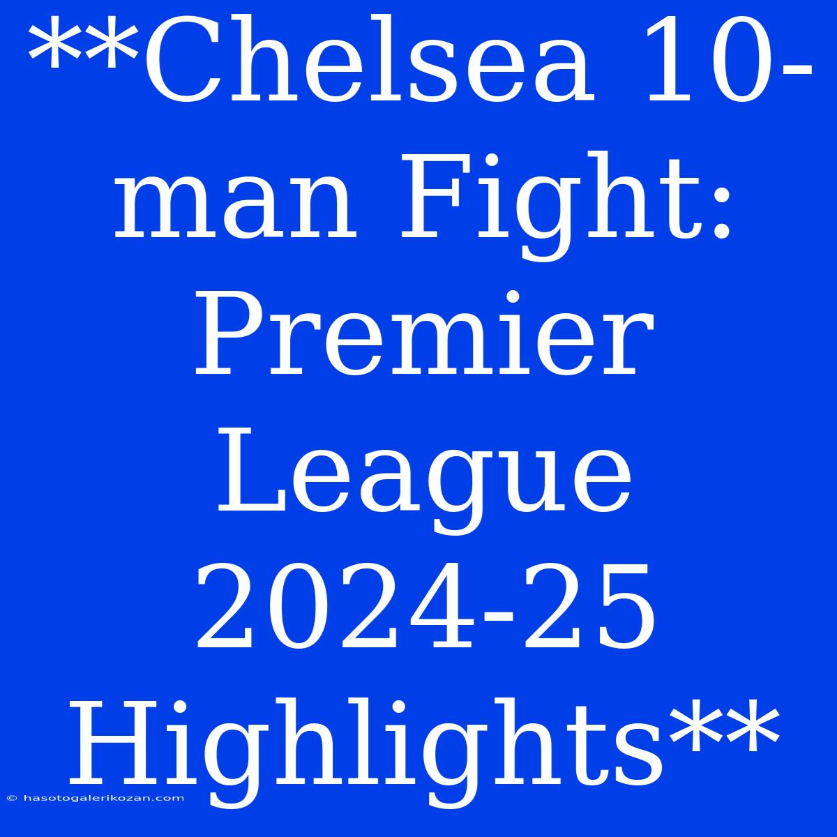 **Chelsea 10-man Fight: Premier League 2024-25 Highlights**