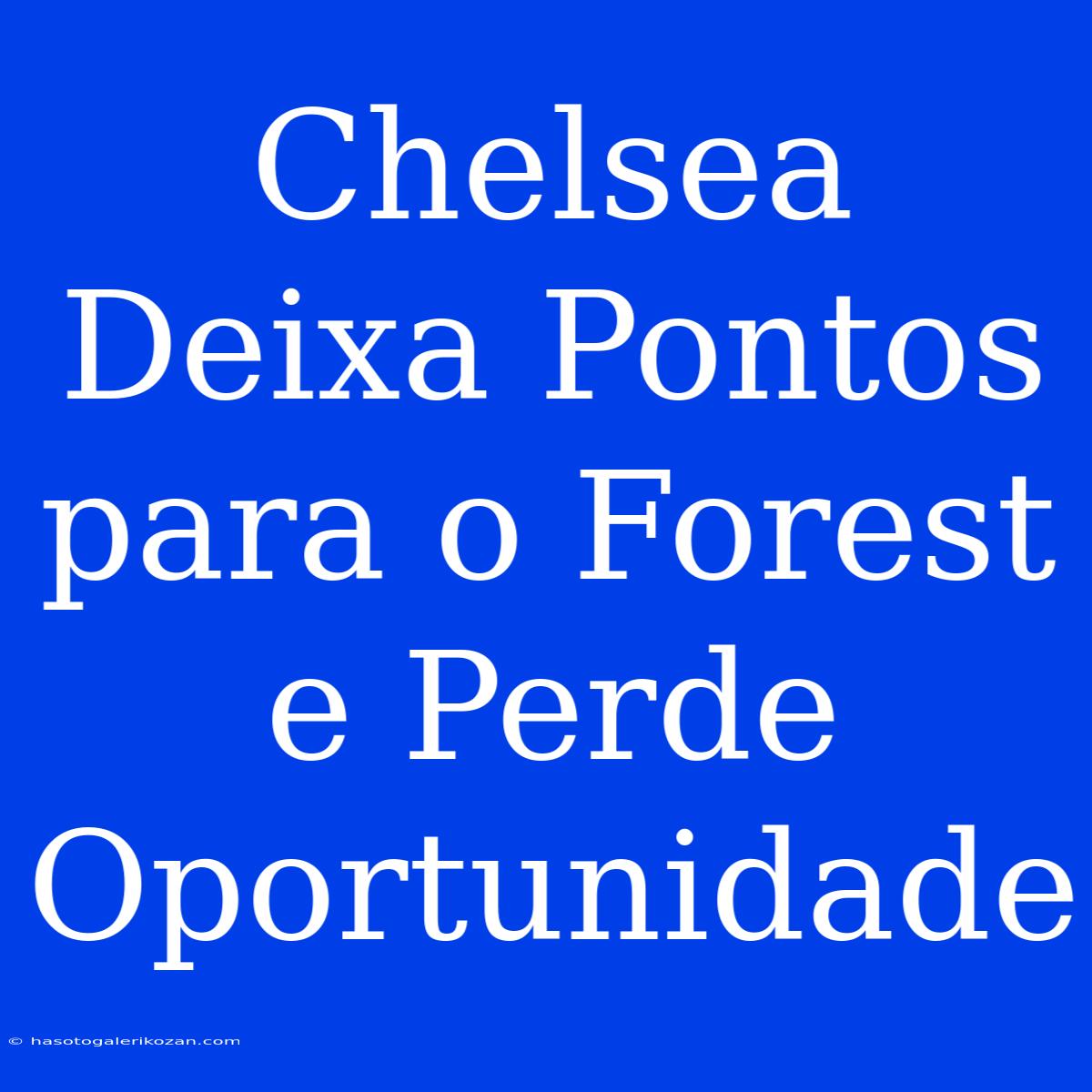 Chelsea Deixa Pontos Para O Forest E Perde Oportunidade 