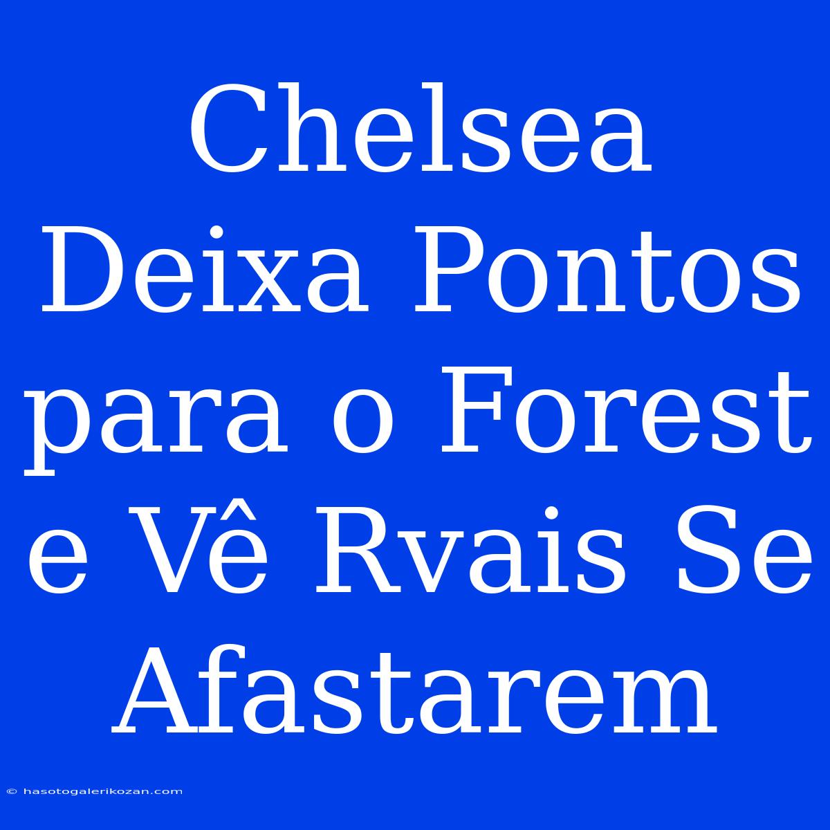 Chelsea Deixa Pontos Para O Forest E Vê Rvais Se Afastarem