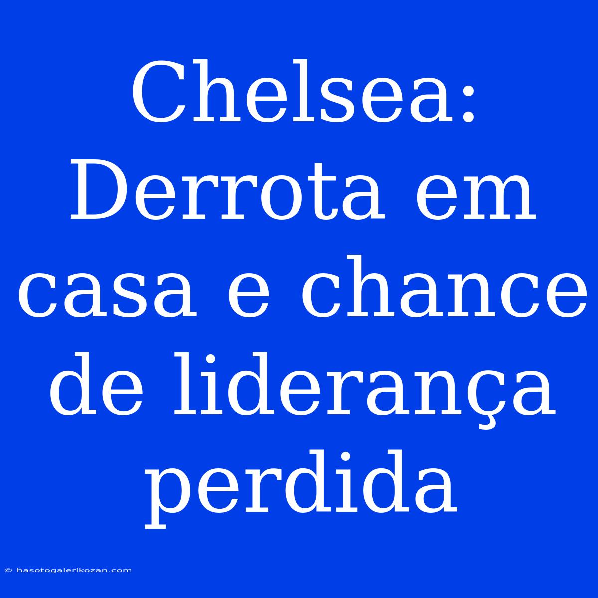 Chelsea: Derrota Em Casa E Chance De Liderança Perdida