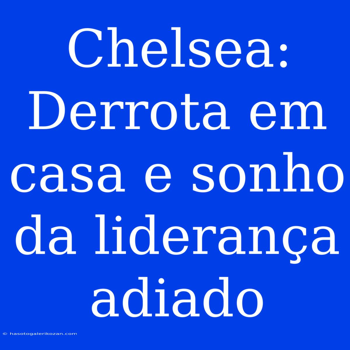 Chelsea: Derrota Em Casa E Sonho Da Liderança Adiado