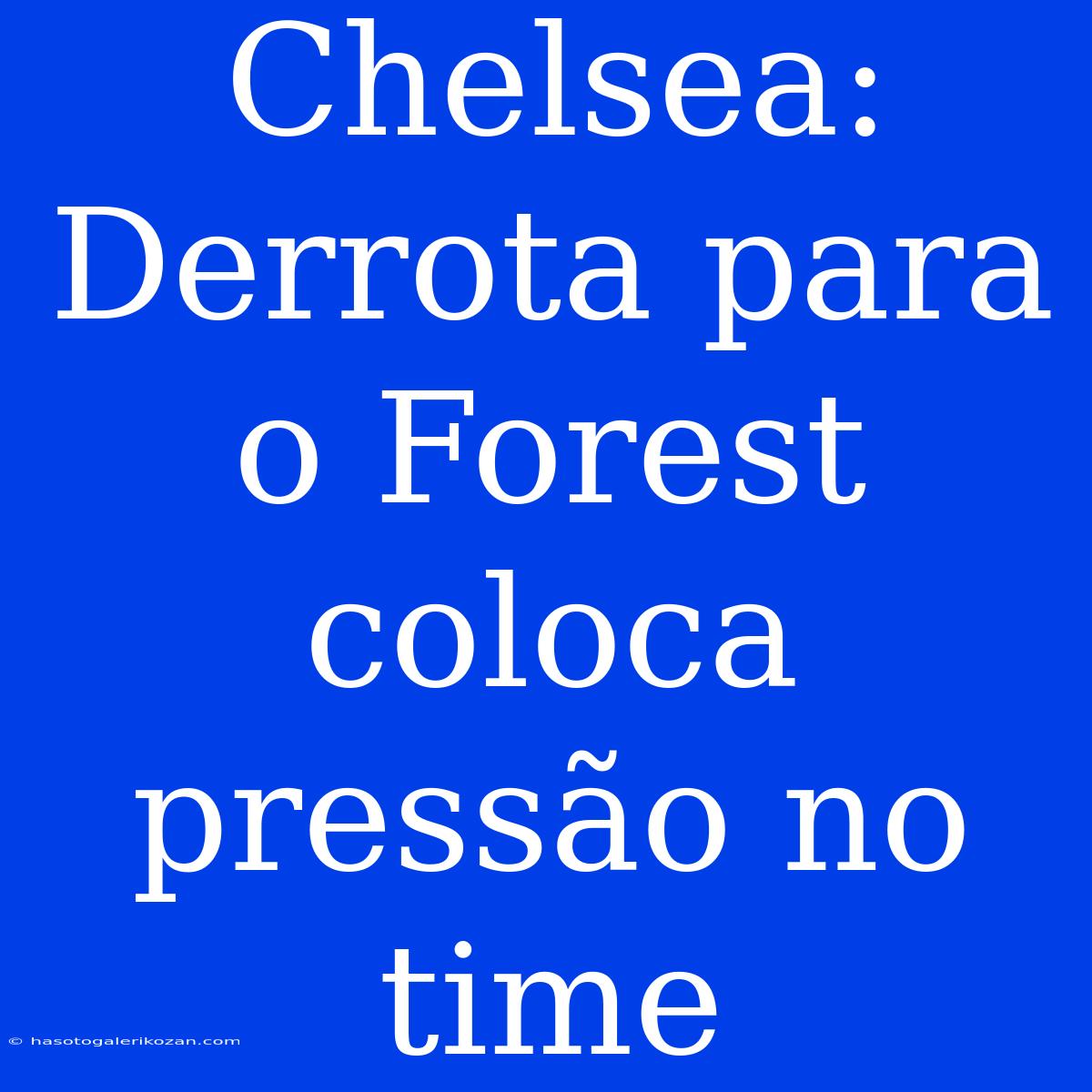 Chelsea: Derrota Para O Forest Coloca Pressão No Time