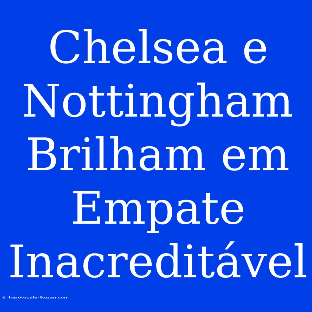 Chelsea E Nottingham Brilham Em Empate Inacreditável