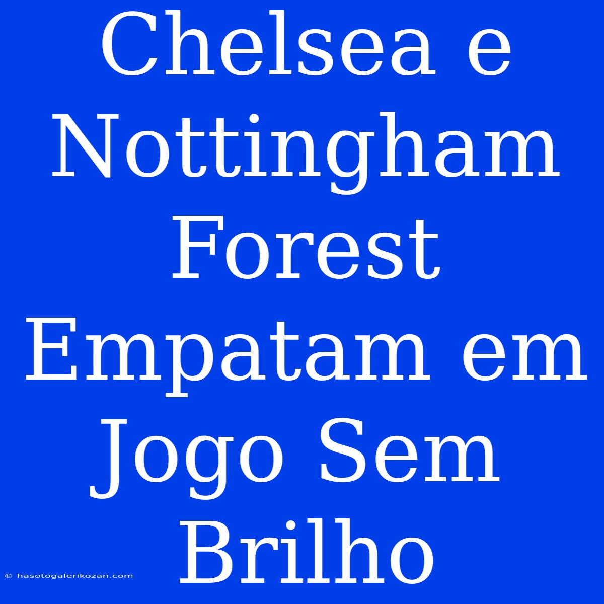 Chelsea E Nottingham Forest Empatam Em Jogo Sem Brilho